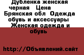 Дубленка женская, черная › Цена ­ 4 000 - Брянская обл. Одежда, обувь и аксессуары » Женская одежда и обувь   